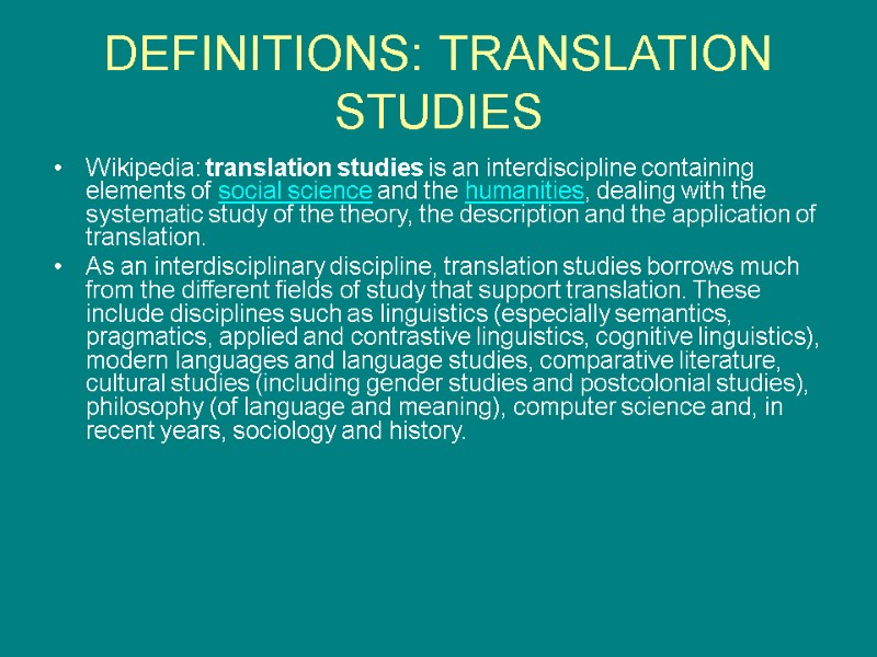 DEFINITIONS: TRANSLATION STUDIES Wikipedia: translation studies is an interdiscipline containing elements of social science